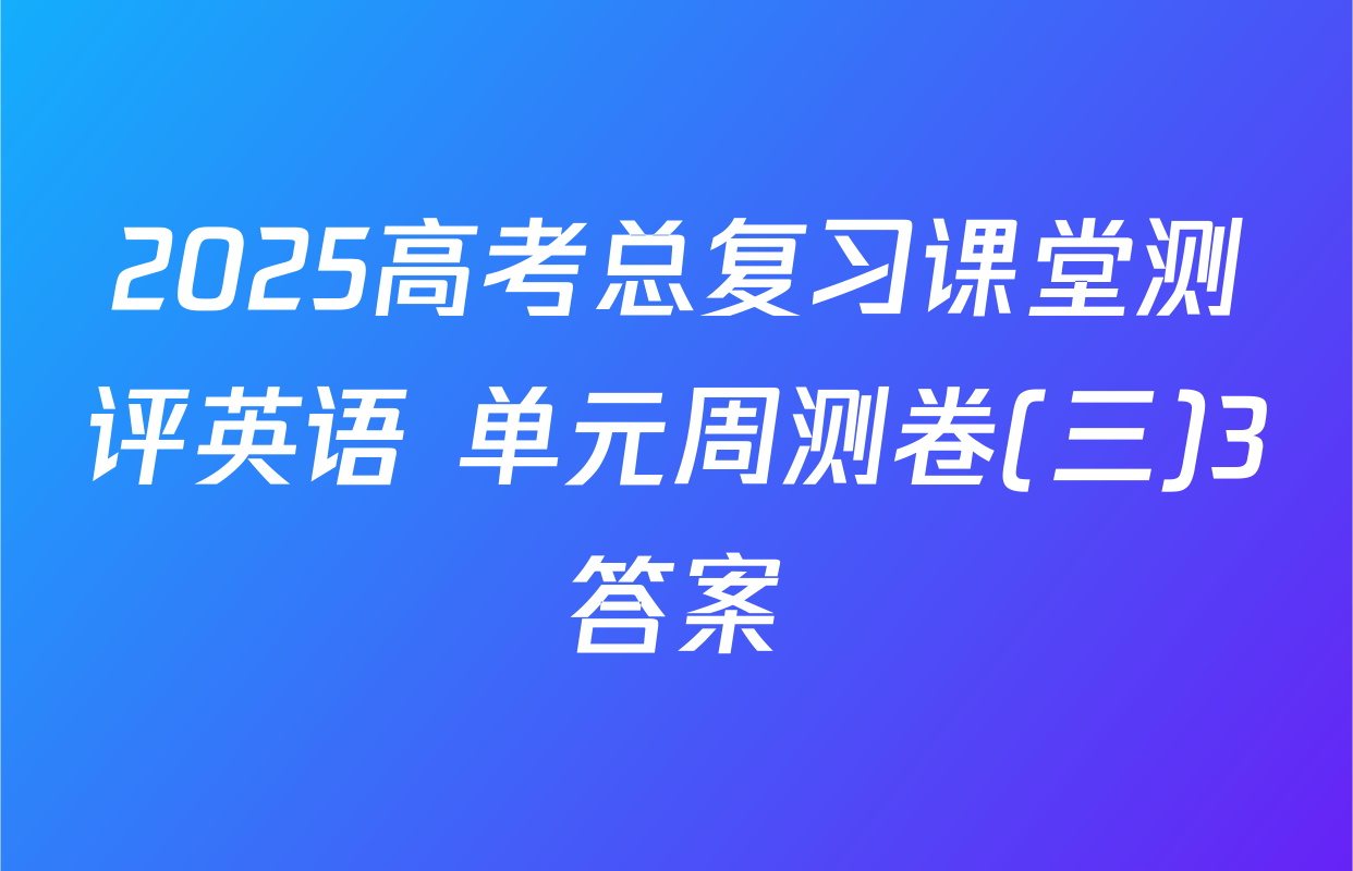 2025高考总复习课堂测评英语 单元周测卷(三)3答案