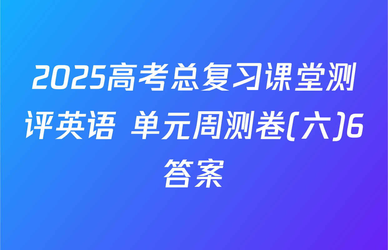 2025高考总复习课堂测评英语 单元周测卷(六)6答案