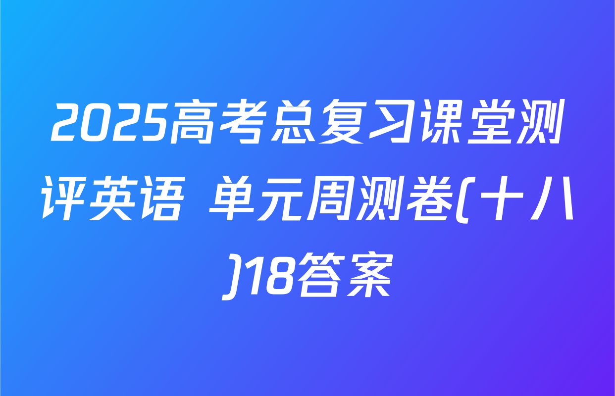 2025高考总复习课堂测评英语 单元周测卷(十八)18答案