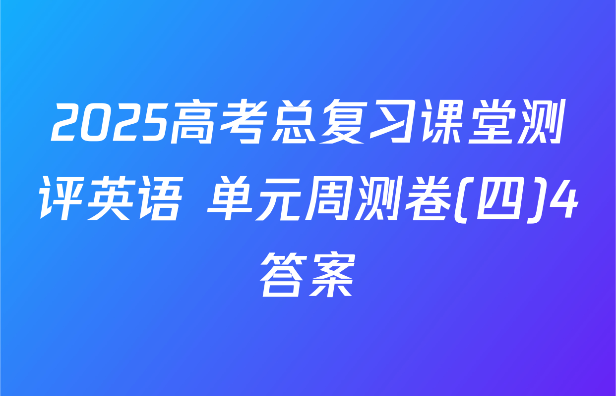 2025高考总复习课堂测评英语 单元周测卷(四)4答案