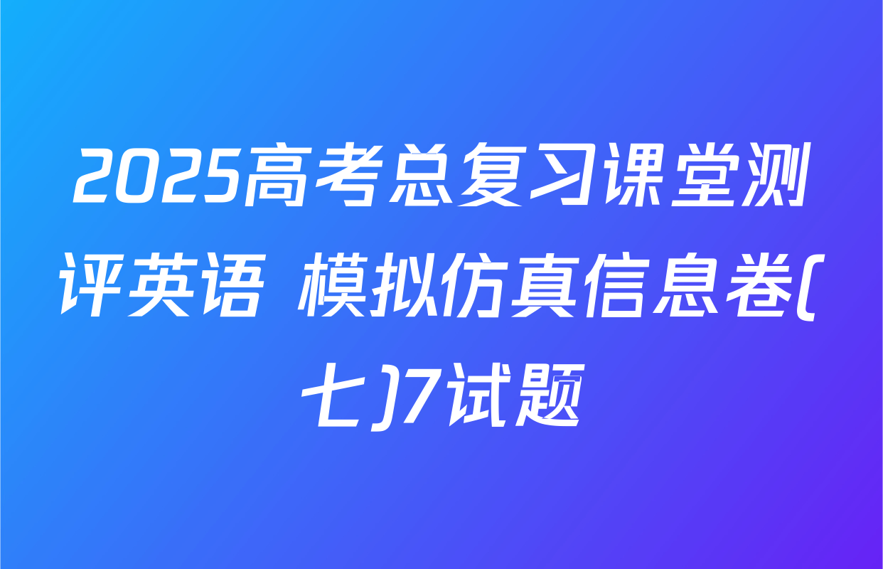 2025高考总复习课堂测评英语 模拟仿真信息卷(七)7试题