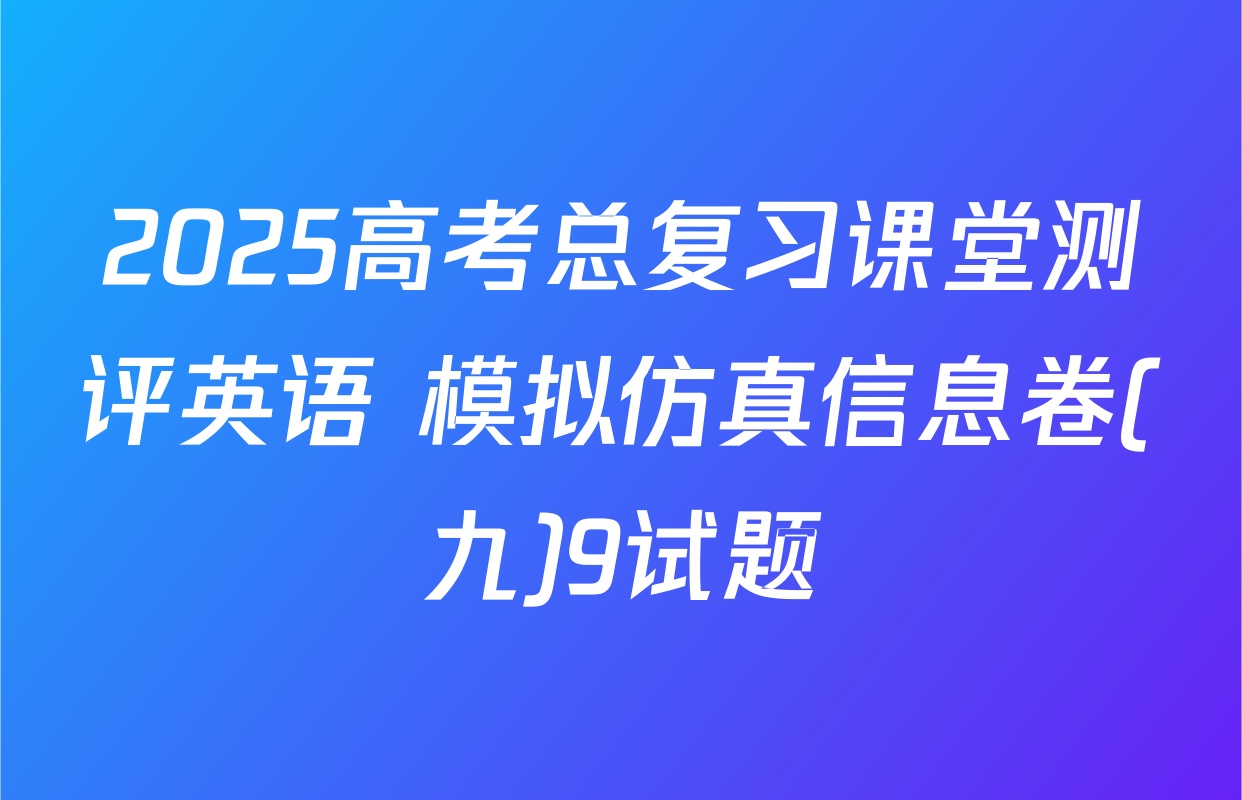 2025高考总复习课堂测评英语 模拟仿真信息卷(九)9试题