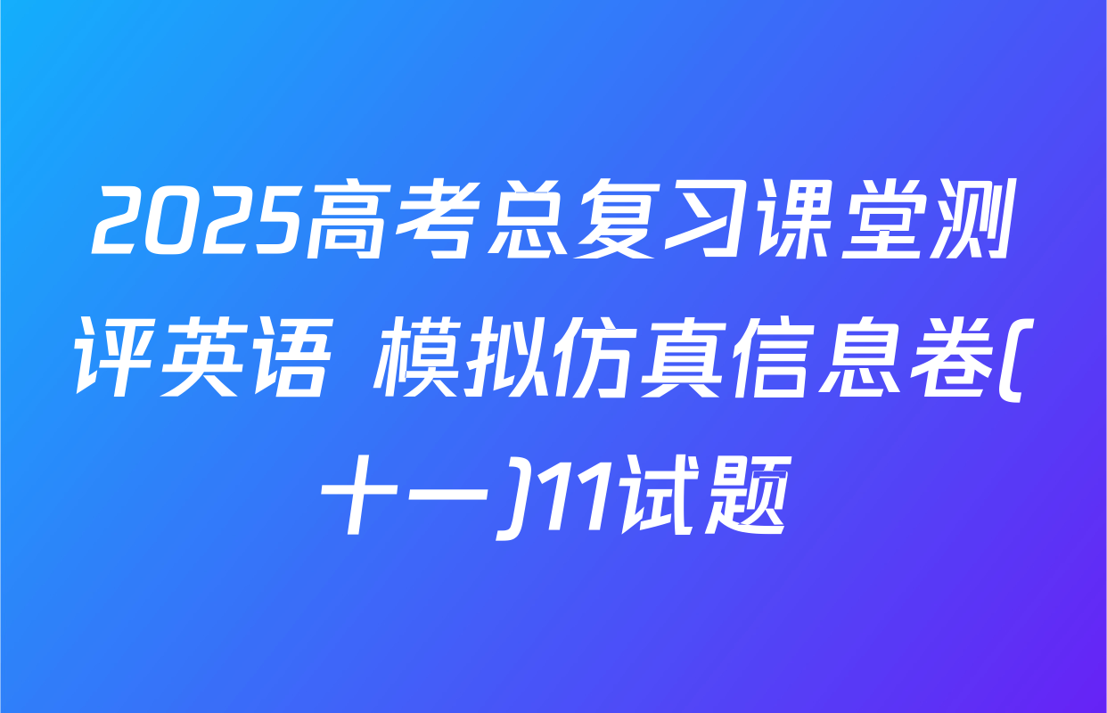 2025高考总复习课堂测评英语 模拟仿真信息卷(十一)11试题
