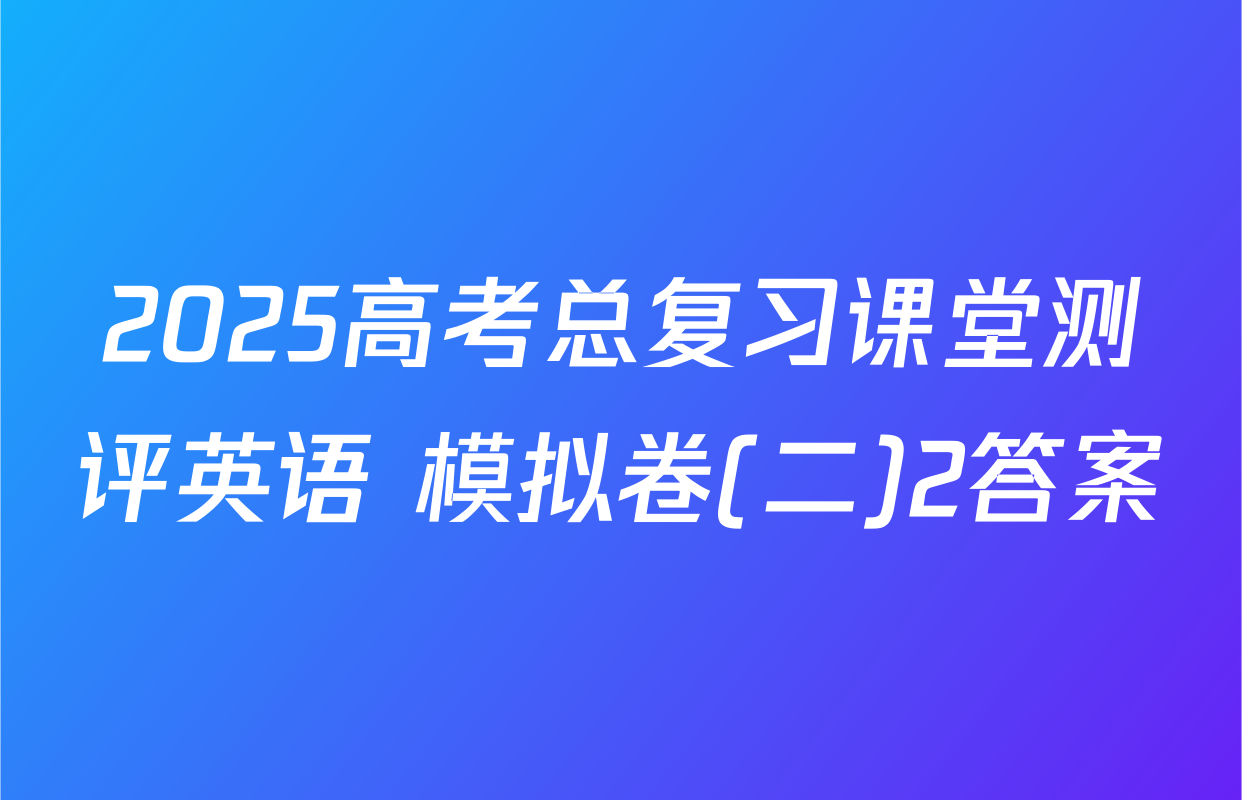 2025高考总复习课堂测评英语 模拟卷(二)2答案