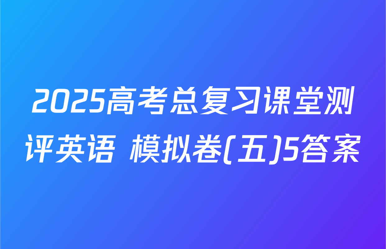 2025高考总复习课堂测评英语 模拟卷(五)5答案