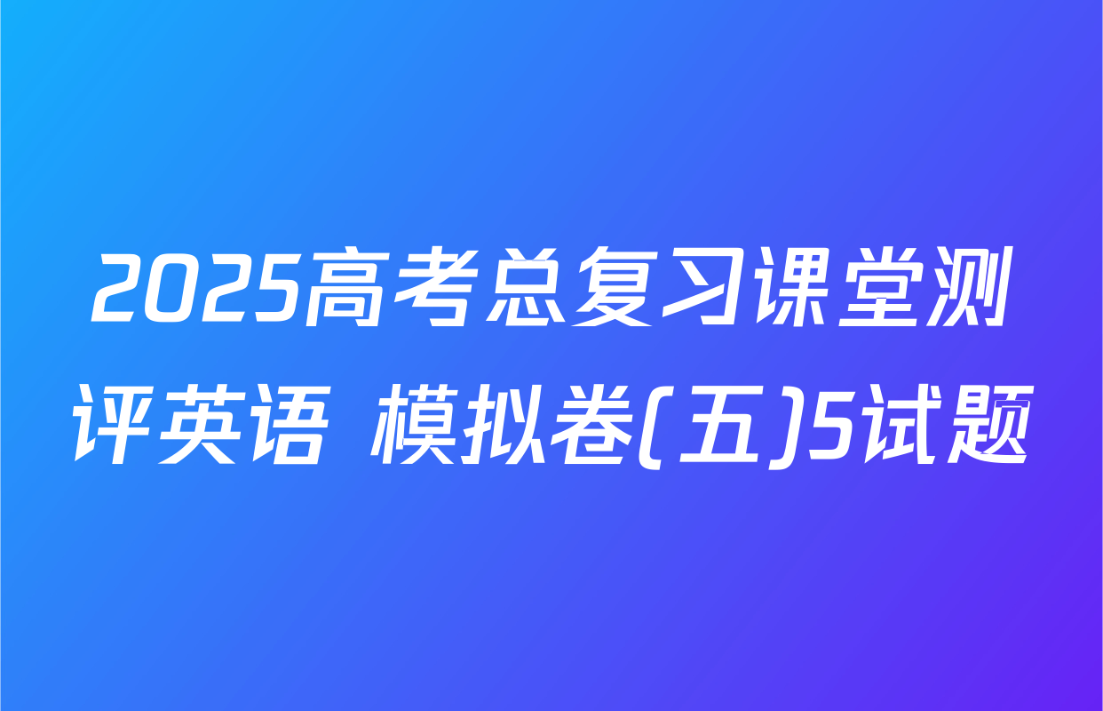 2025高考总复习课堂测评英语 模拟卷(五)5试题