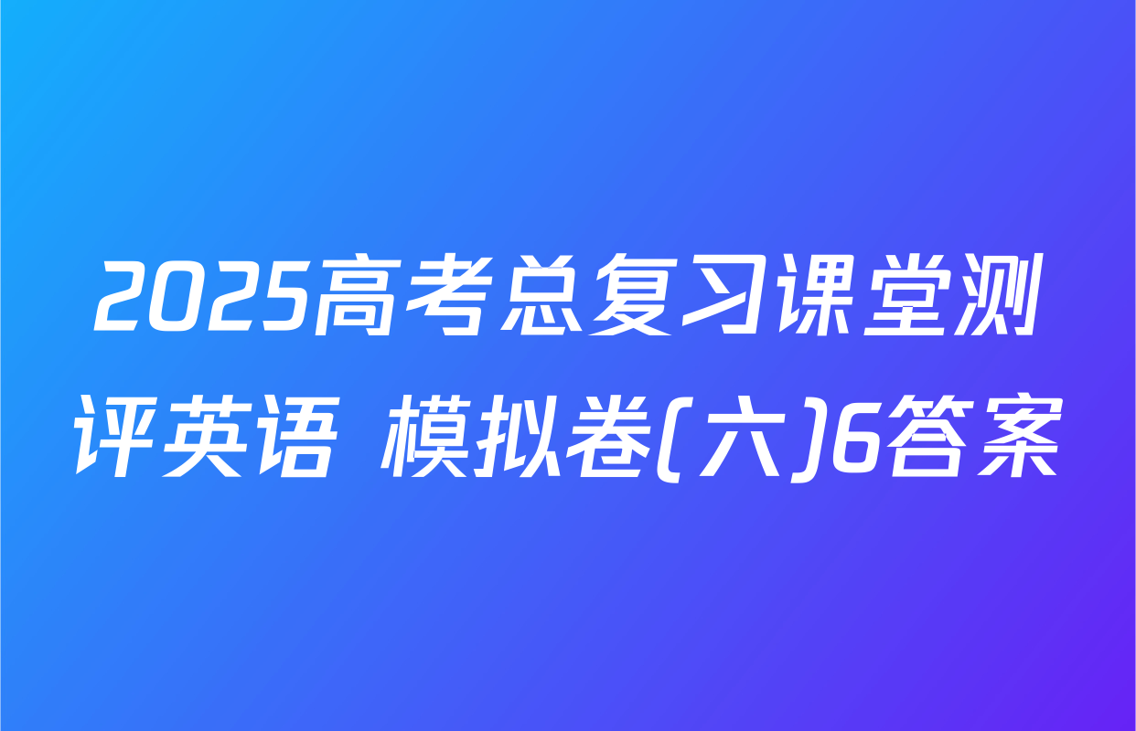 2025高考总复习课堂测评英语 模拟卷(六)6答案