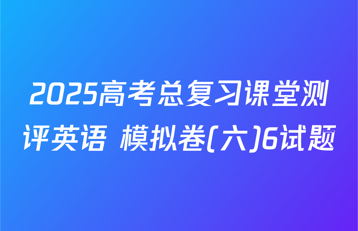 2025高考总复习课堂测评英语 模拟卷(六)6试题