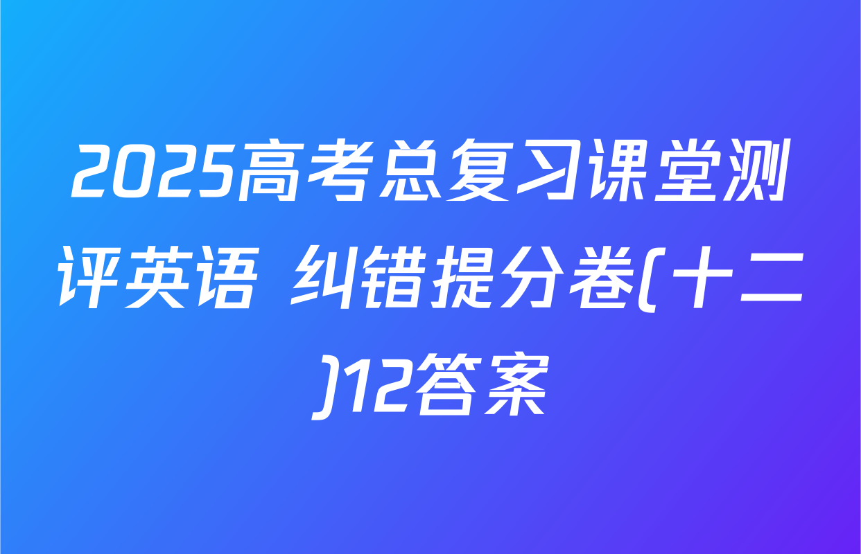 2025高考总复习课堂测评英语 纠错提分卷(十二)12答案