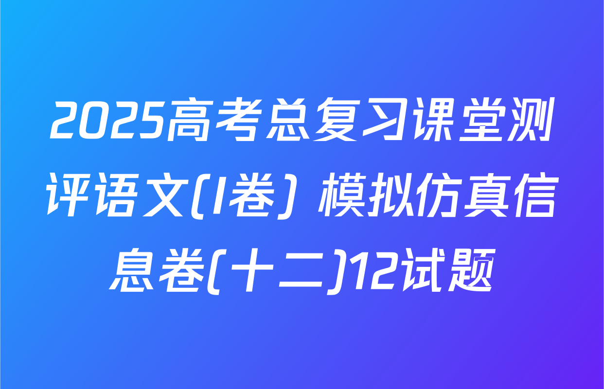 2025高考总复习课堂测评语文(I卷) 模拟仿真信息卷(十二)12试题