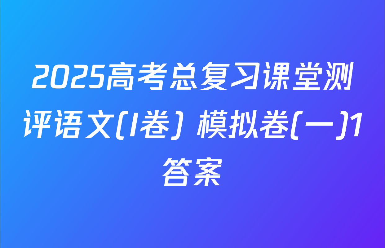 2025高考总复习课堂测评语文(I卷) 模拟卷(一)1答案