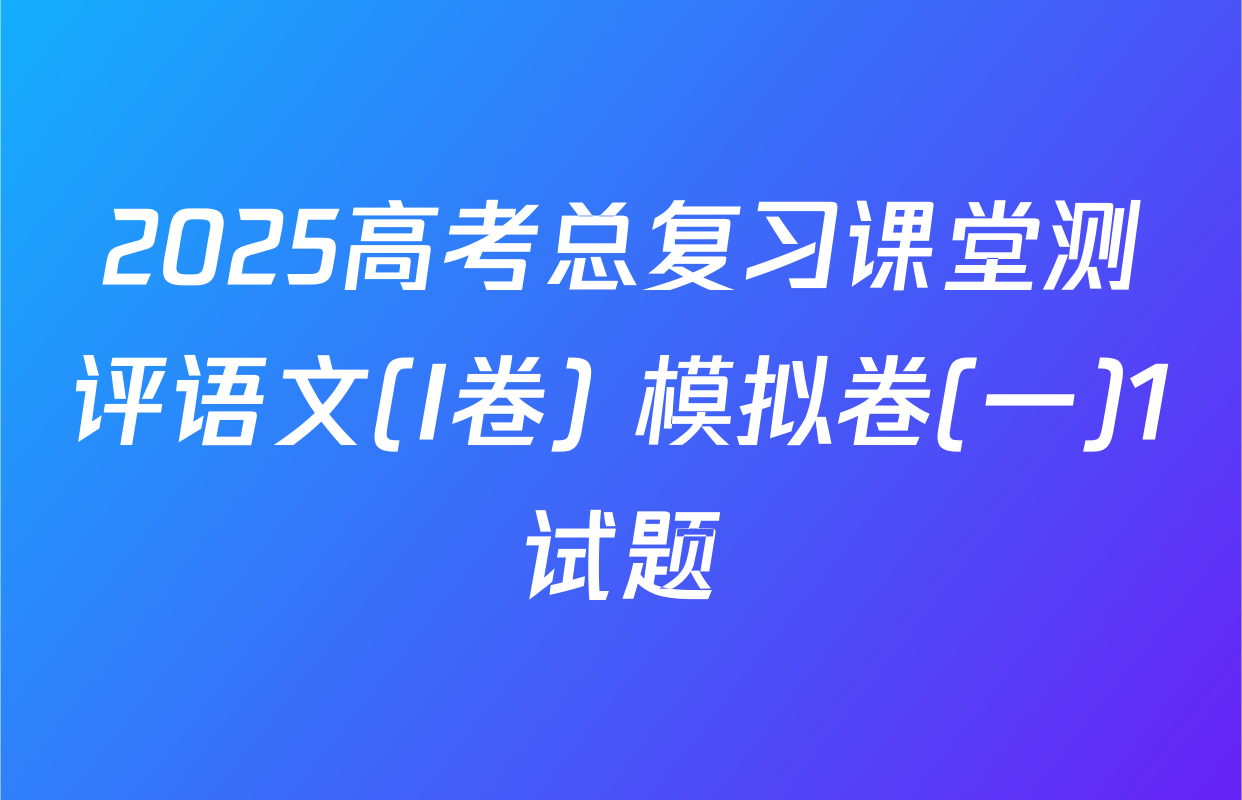 2025高考总复习课堂测评语文(I卷) 模拟卷(一)1试题