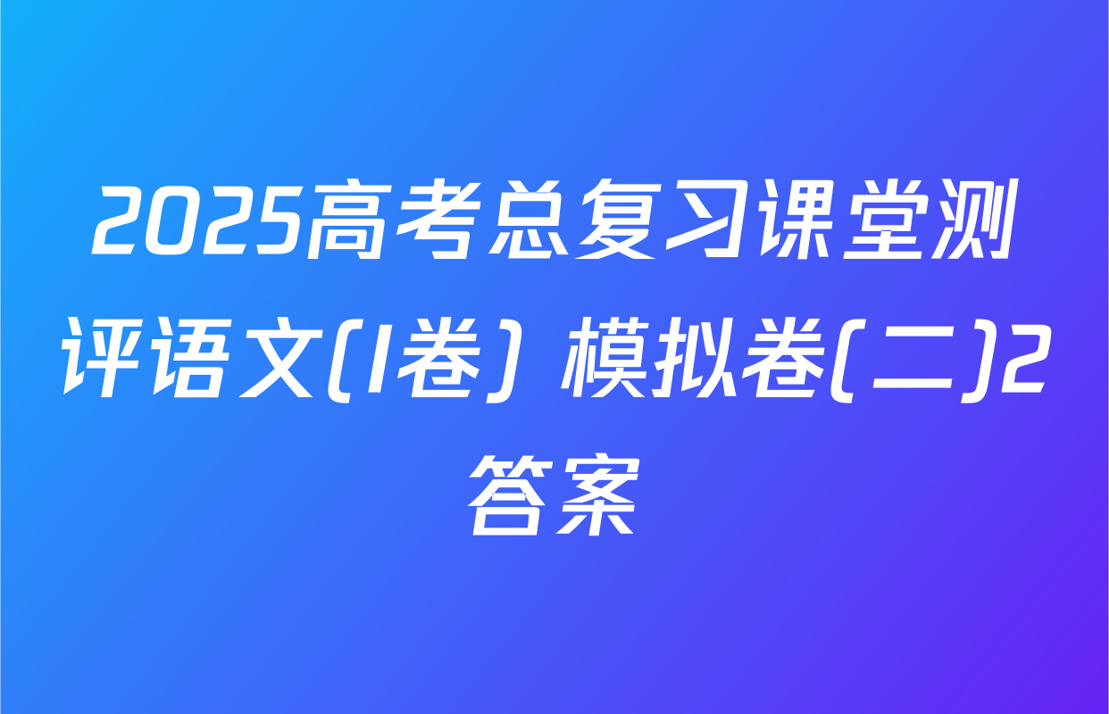 2025高考总复习课堂测评语文(I卷) 模拟卷(二)2答案
