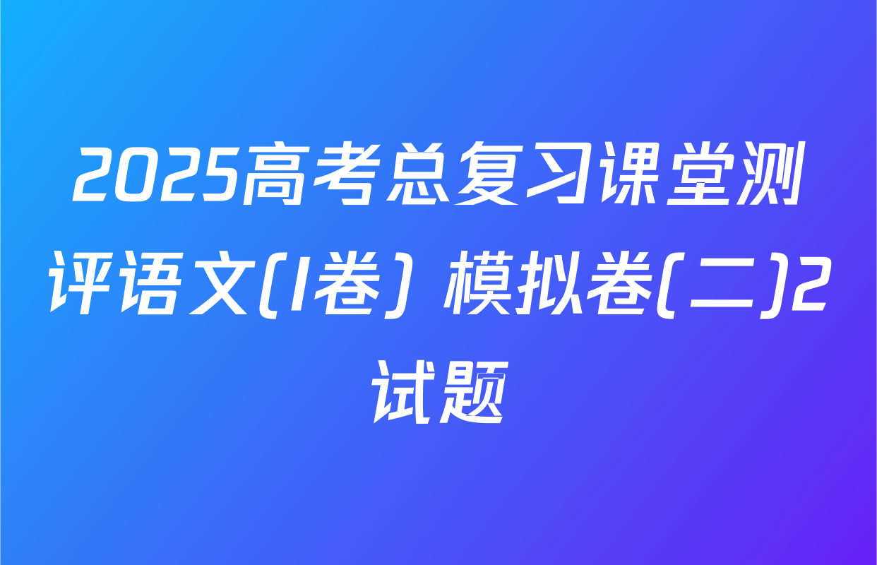 2025高考总复习课堂测评语文(I卷) 模拟卷(二)2试题