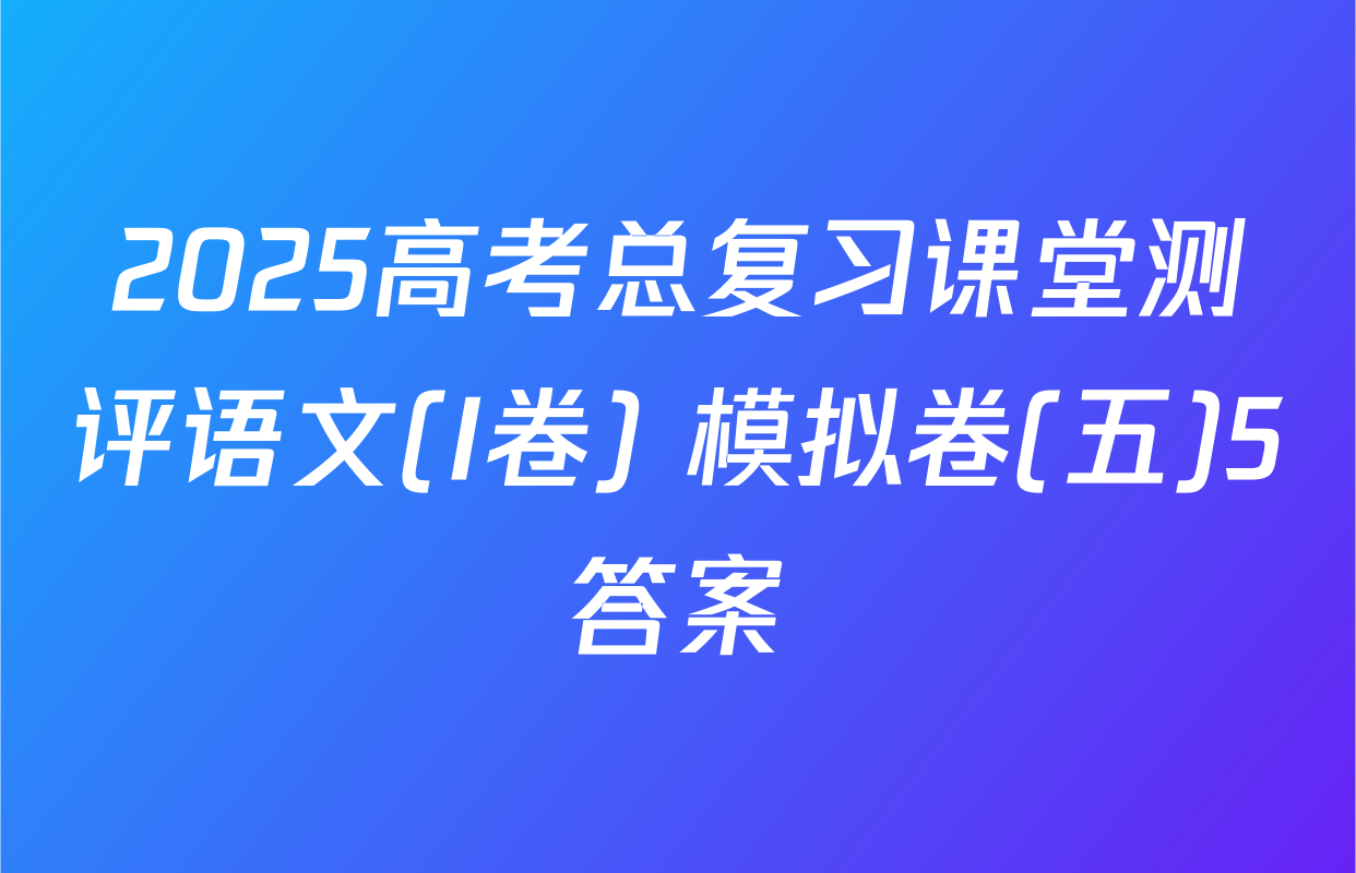 2025高考总复习课堂测评语文(I卷) 模拟卷(五)5答案