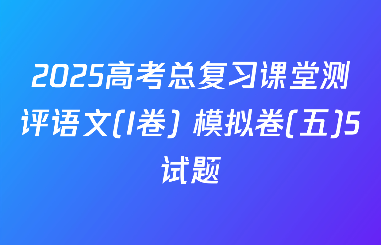 2025高考总复习课堂测评语文(I卷) 模拟卷(五)5试题