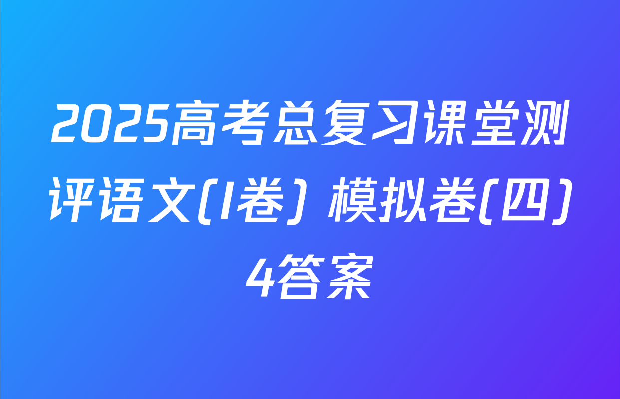2025高考总复习课堂测评语文(I卷) 模拟卷(四)4答案