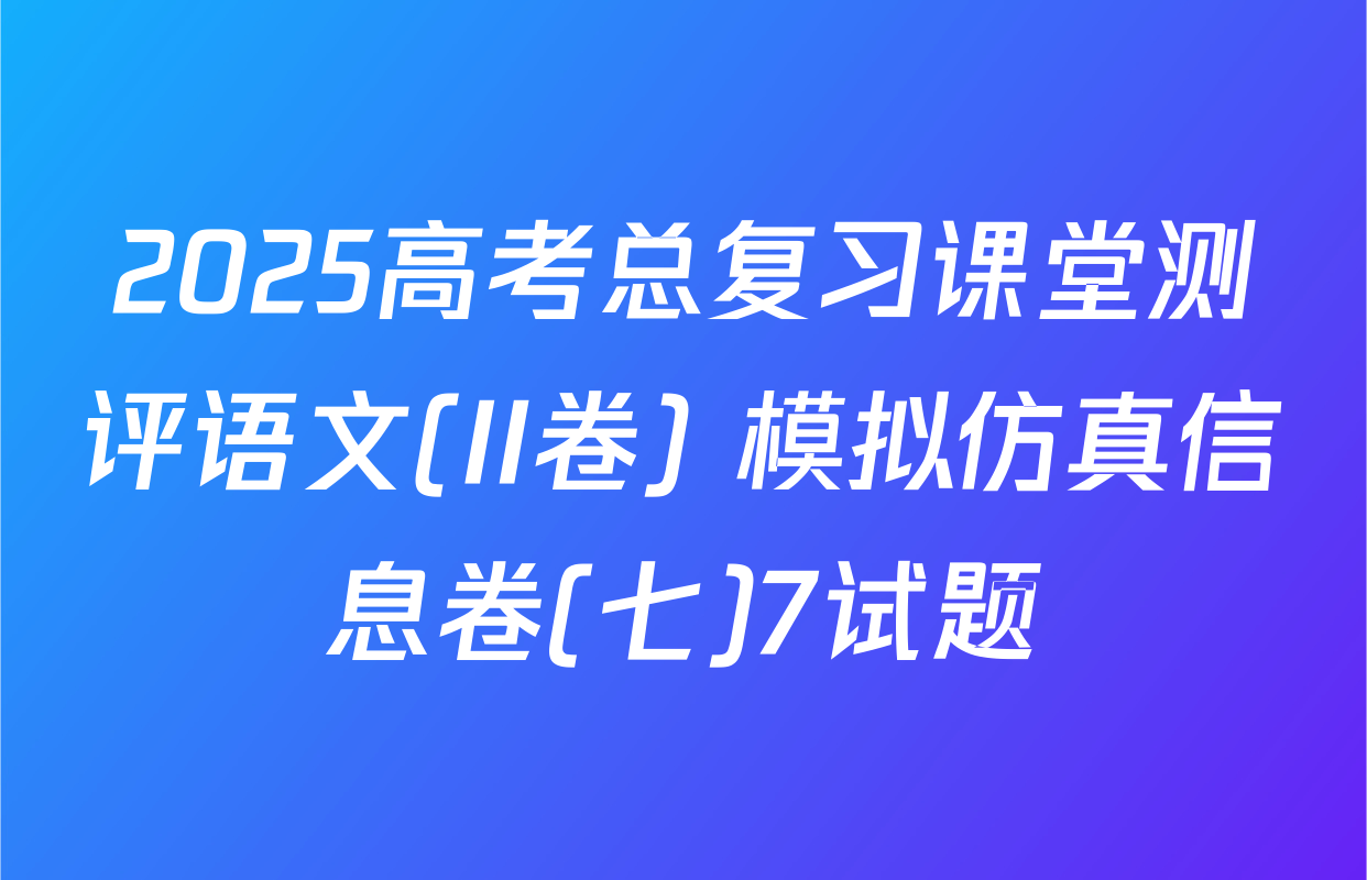 2025高考总复习课堂测评语文(II卷) 模拟仿真信息卷(七)7试题
