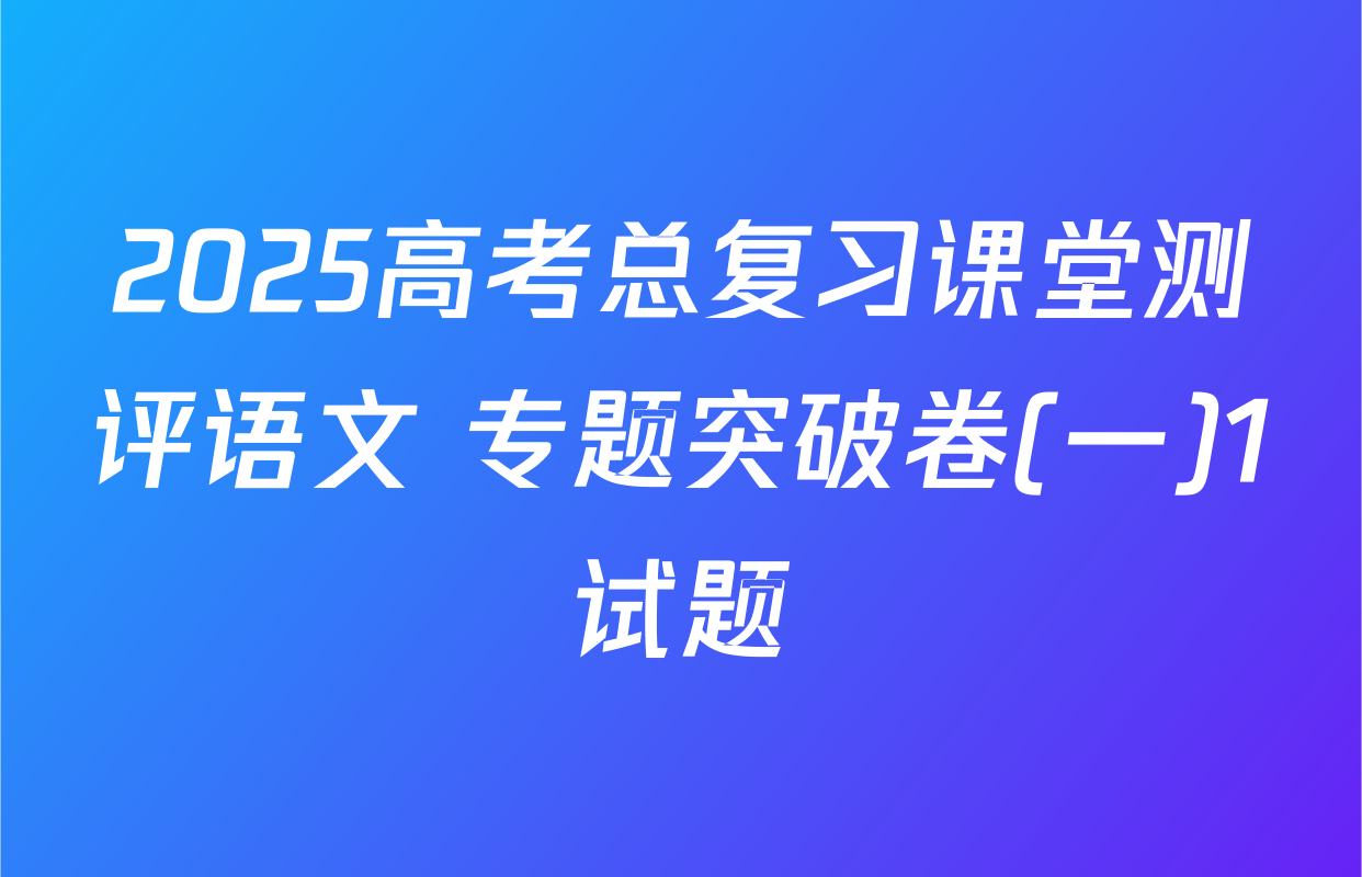 2025高考总复习课堂测评语文 专题突破卷(一)1试题
