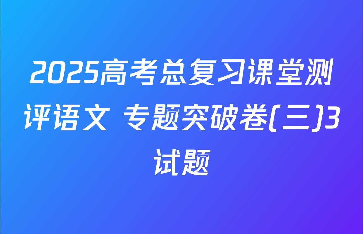 2025高考总复习课堂测评语文 专题突破卷(三)3试题