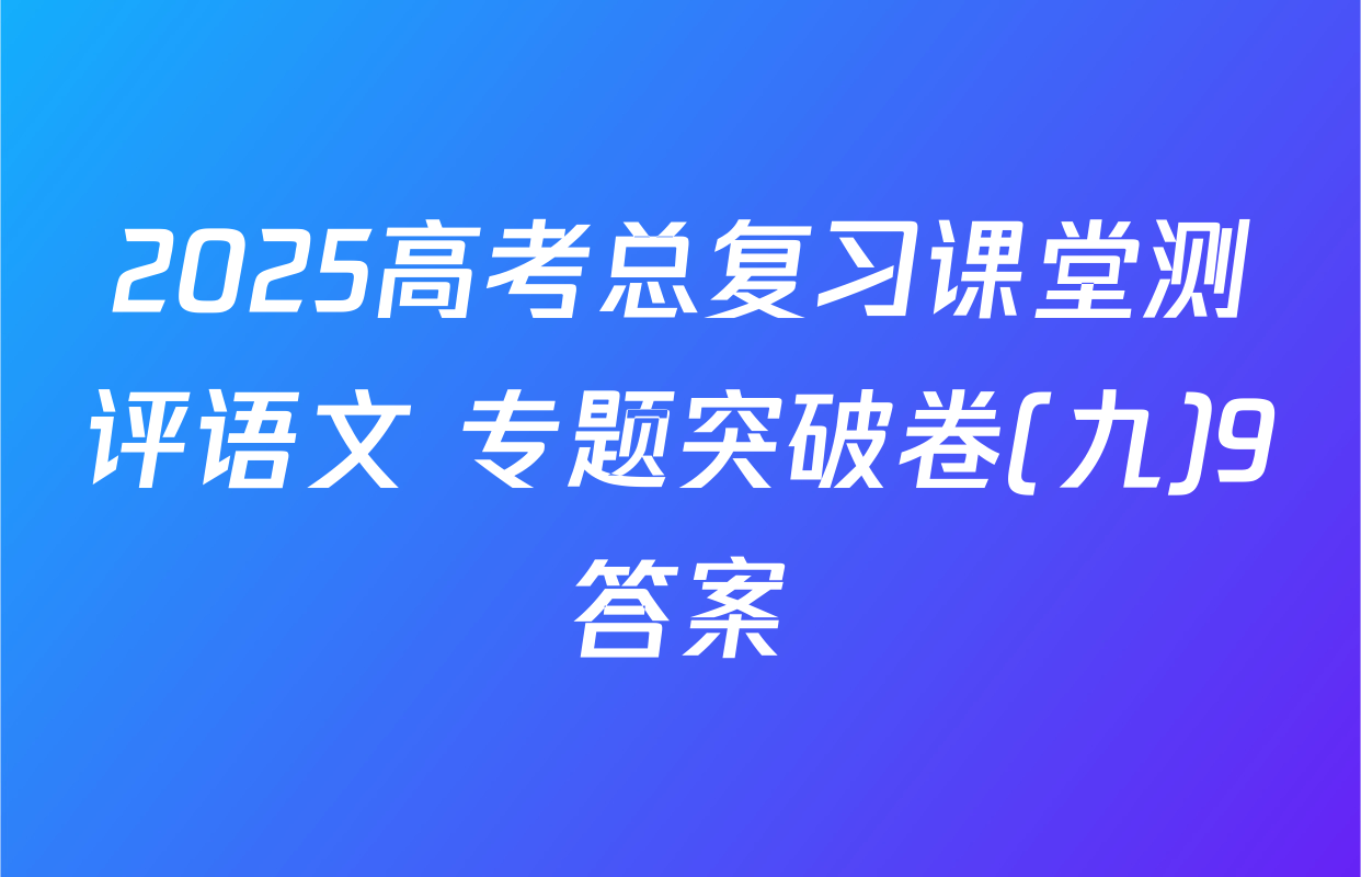 2025高考总复习课堂测评语文 专题突破卷(九)9答案