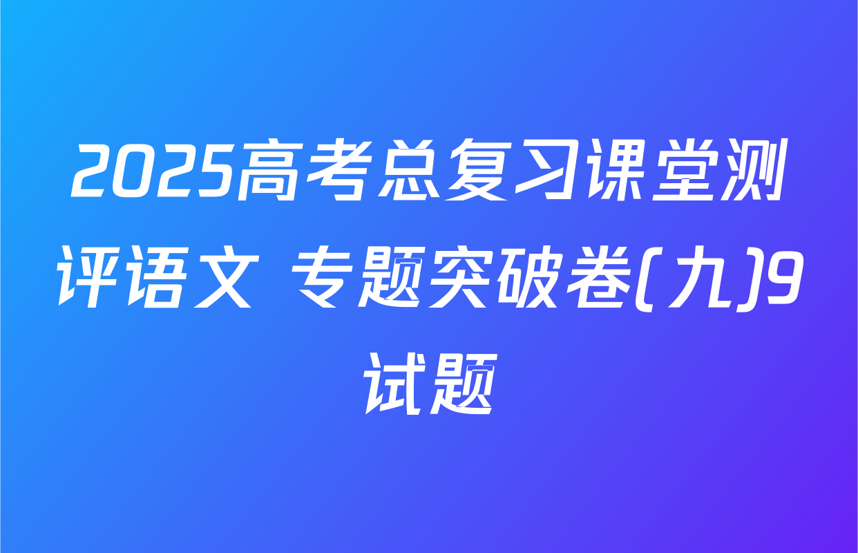 2025高考总复习课堂测评语文 专题突破卷(九)9试题