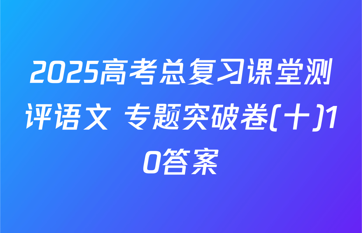 2025高考总复习课堂测评语文 专题突破卷(十)10答案
