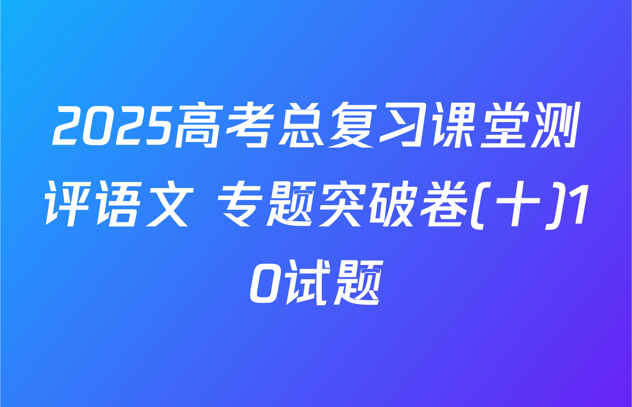 2025高考总复习课堂测评语文 专题突破卷(十)10试题