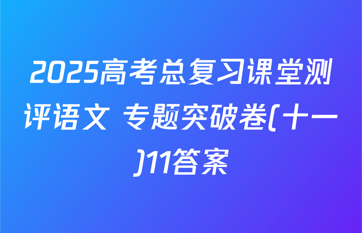 2025高考总复习课堂测评语文 专题突破卷(十一)11答案