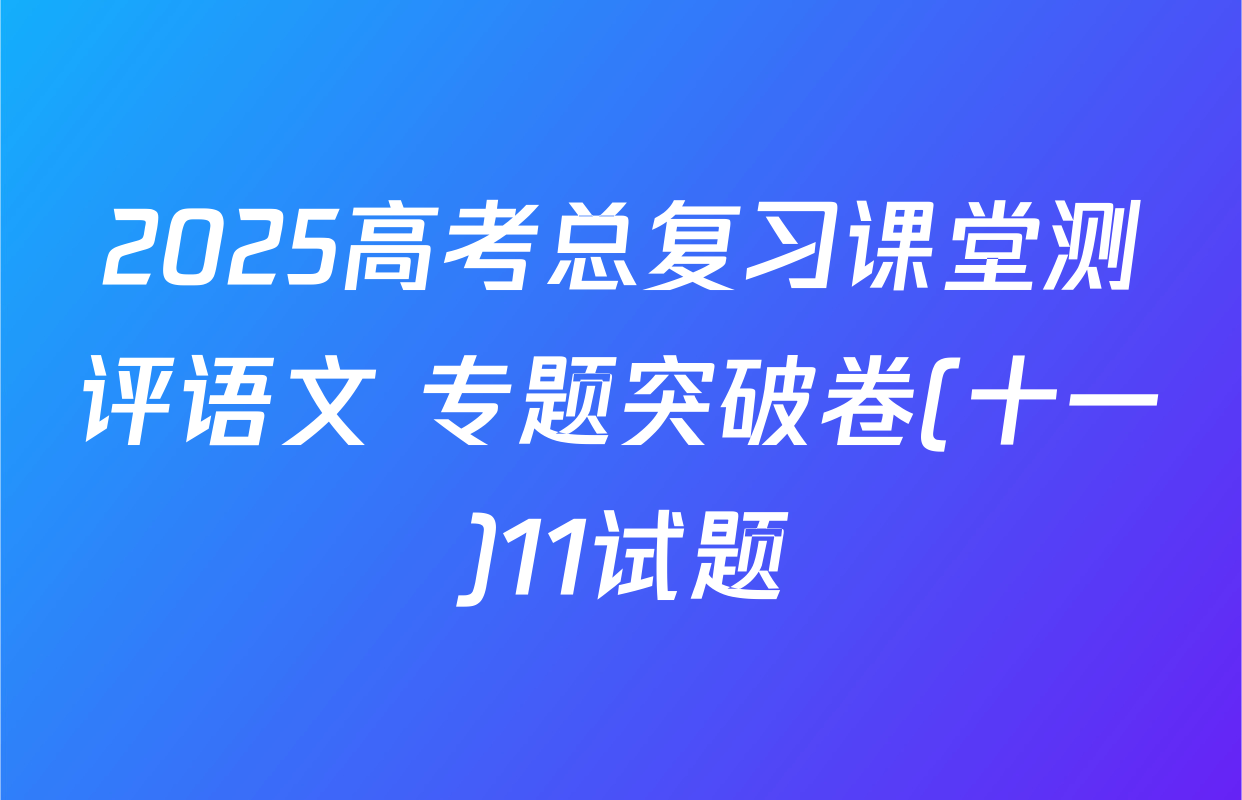 2025高考总复习课堂测评语文 专题突破卷(十一)11试题