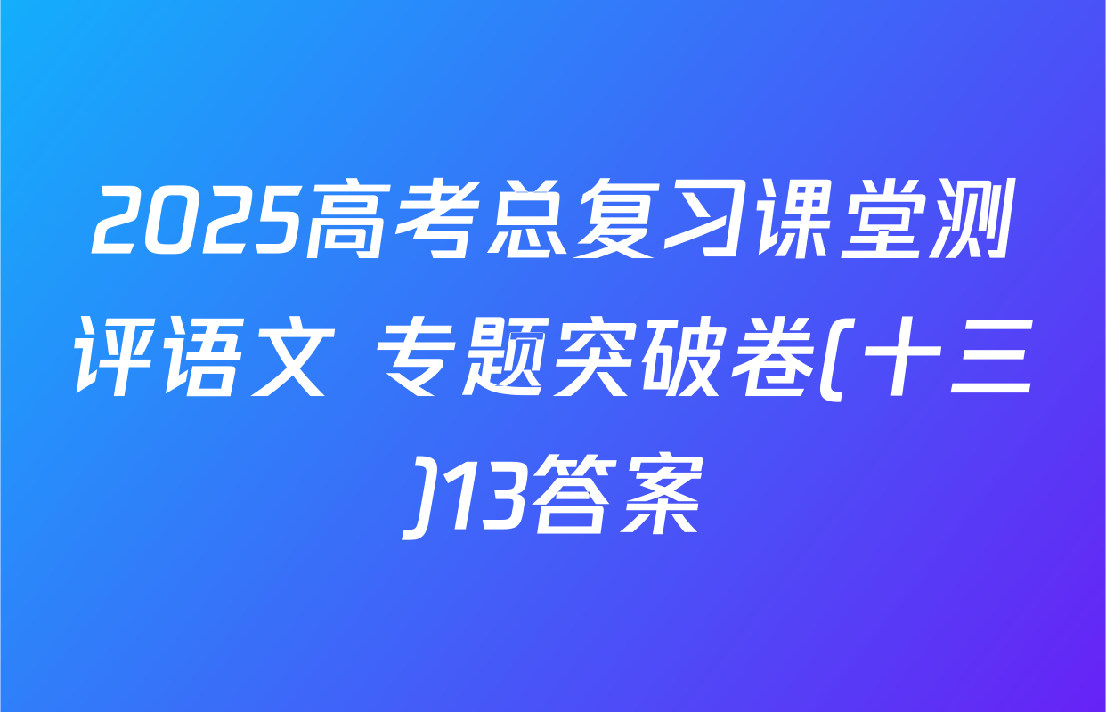 2025高考总复习课堂测评语文 专题突破卷(十三)13答案