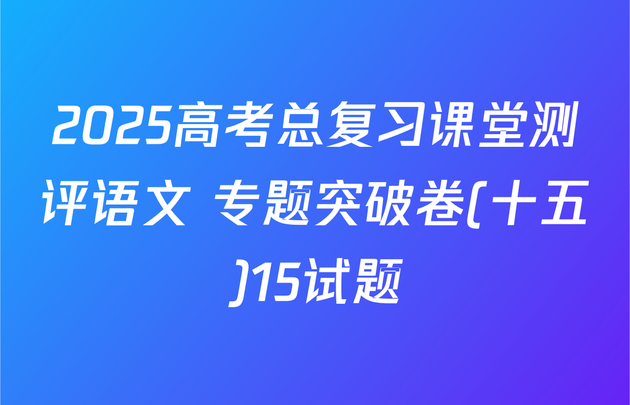 2025高考总复习课堂测评语文 专题突破卷(十五)15试题