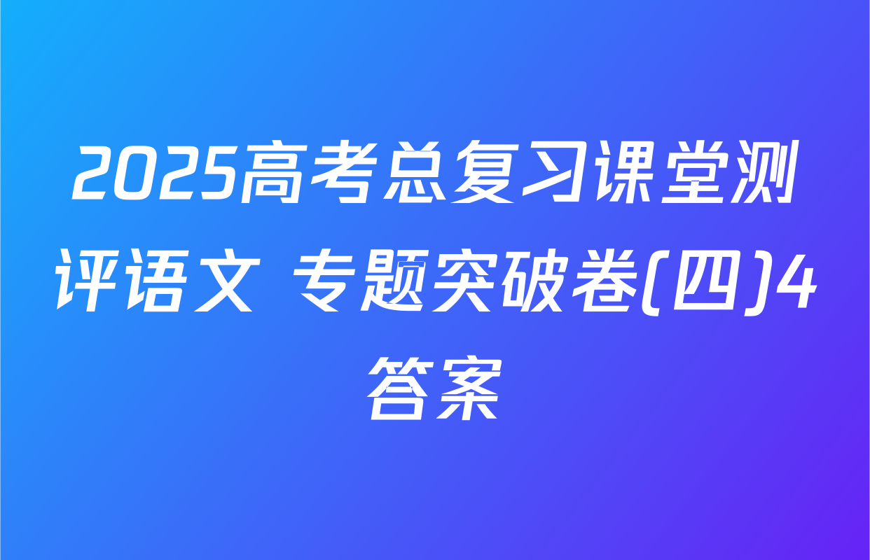 2025高考总复习课堂测评语文 专题突破卷(四)4答案