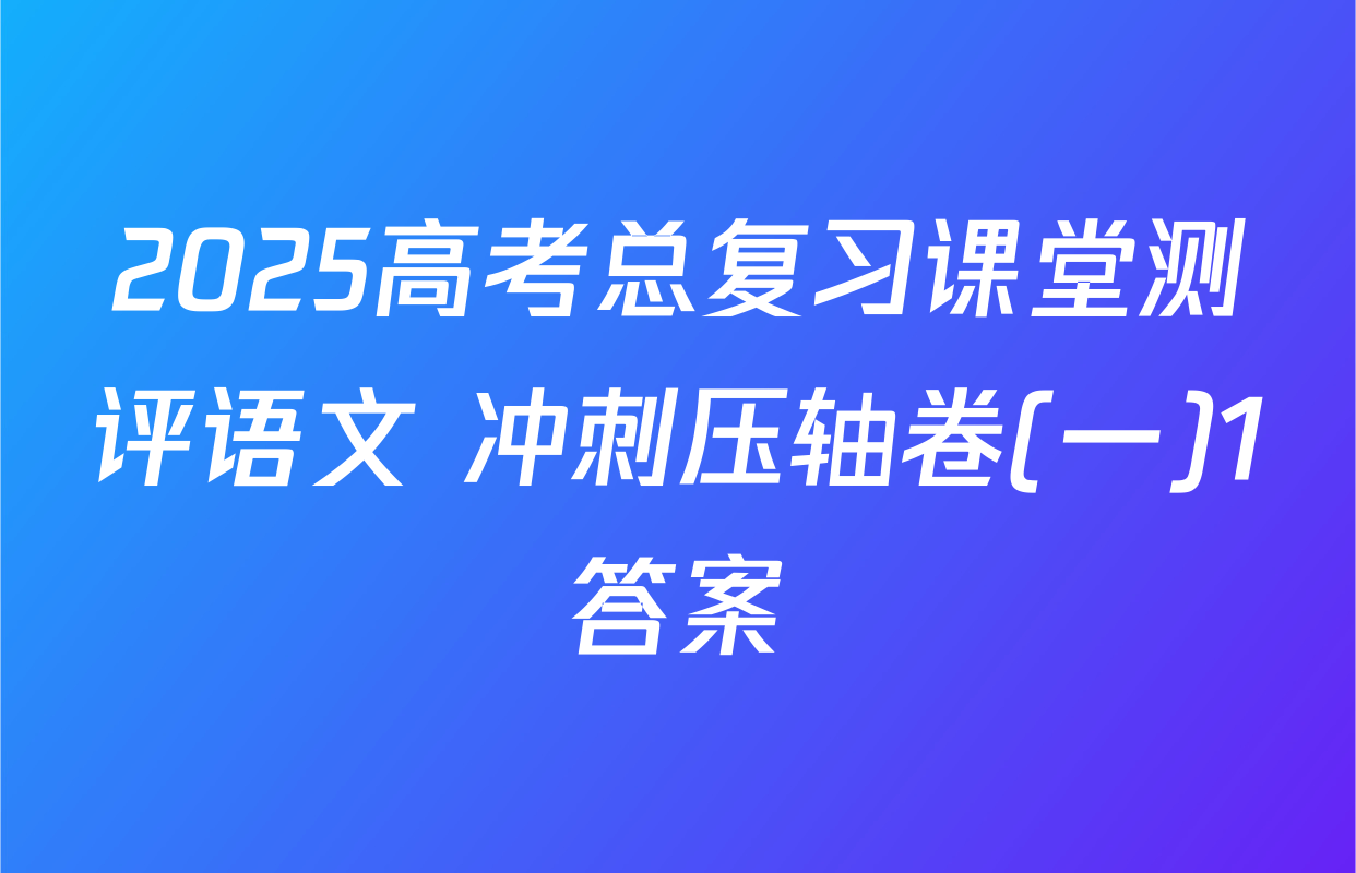 2025高考总复习课堂测评语文 冲刺压轴卷(一)1答案