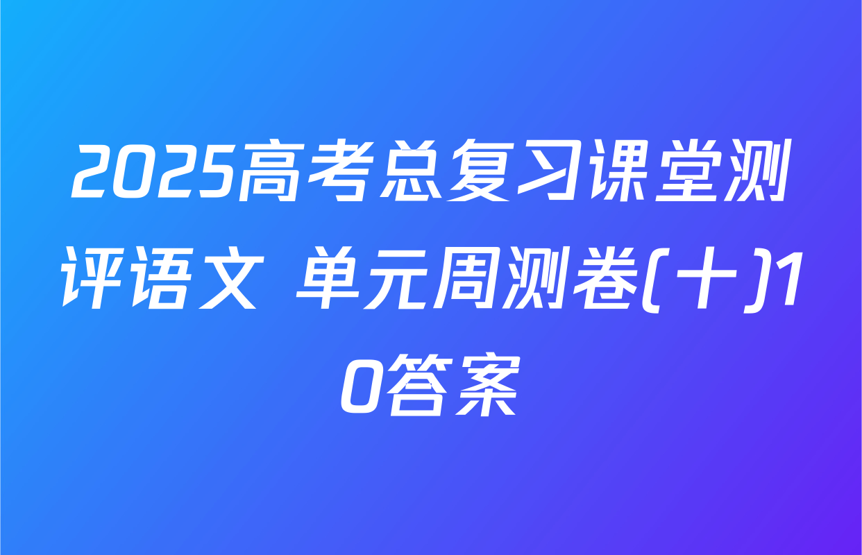 2025高考总复习课堂测评语文 单元周测卷(十)10答案