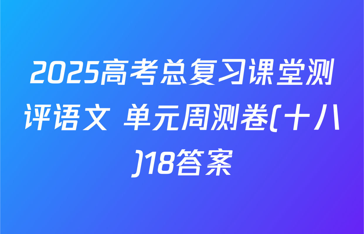 2025高考总复习课堂测评语文 单元周测卷(十八)18答案