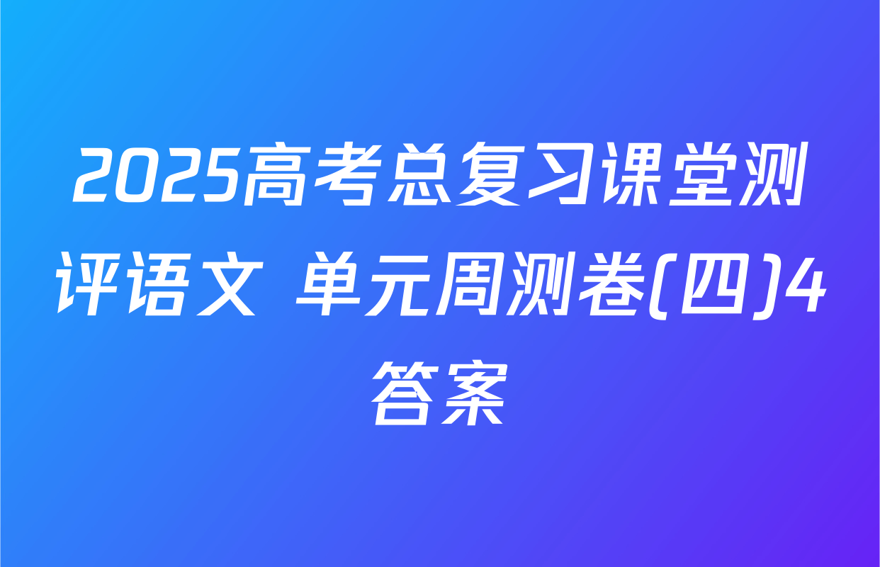 2025高考总复习课堂测评语文 单元周测卷(四)4答案