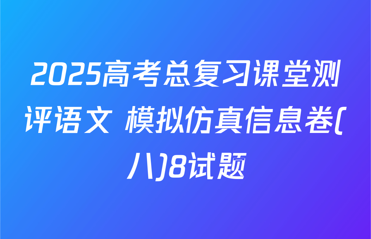 2025高考总复习课堂测评语文 模拟仿真信息卷(八)8试题