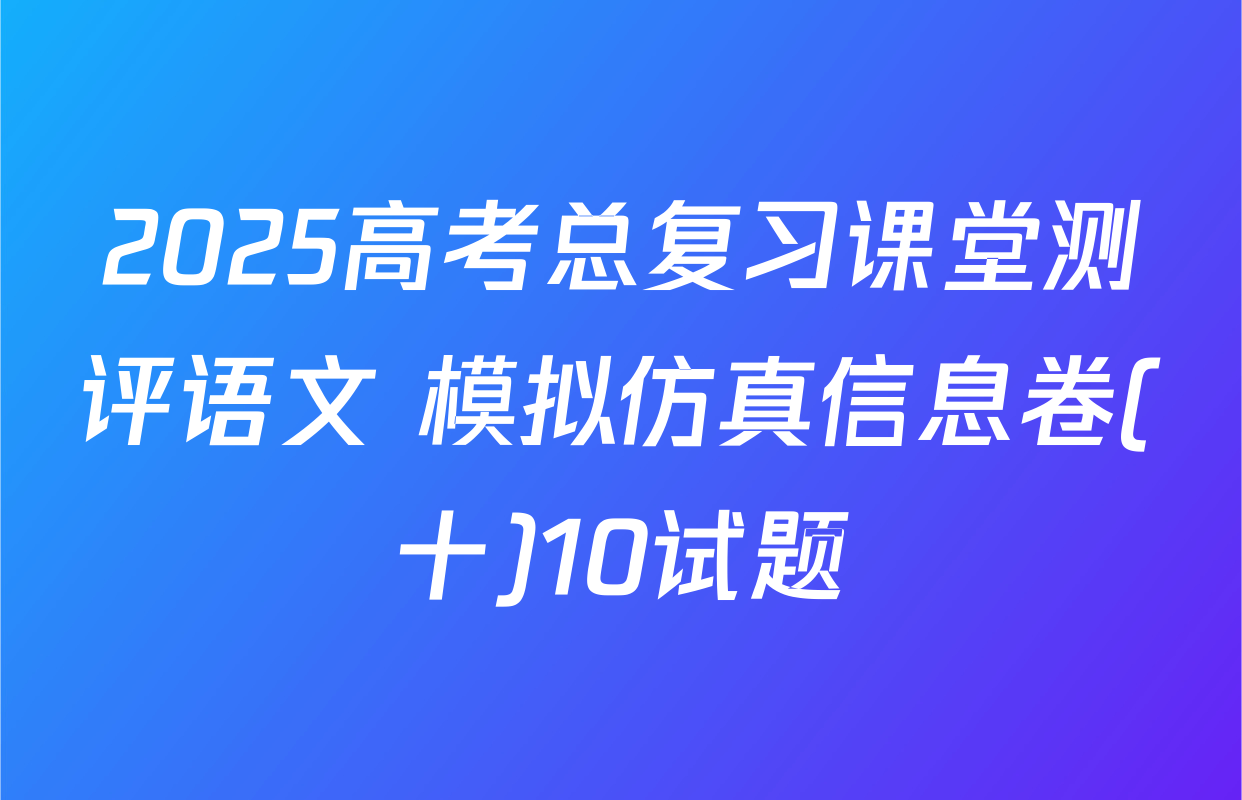 2025高考总复习课堂测评语文 模拟仿真信息卷(十)10试题