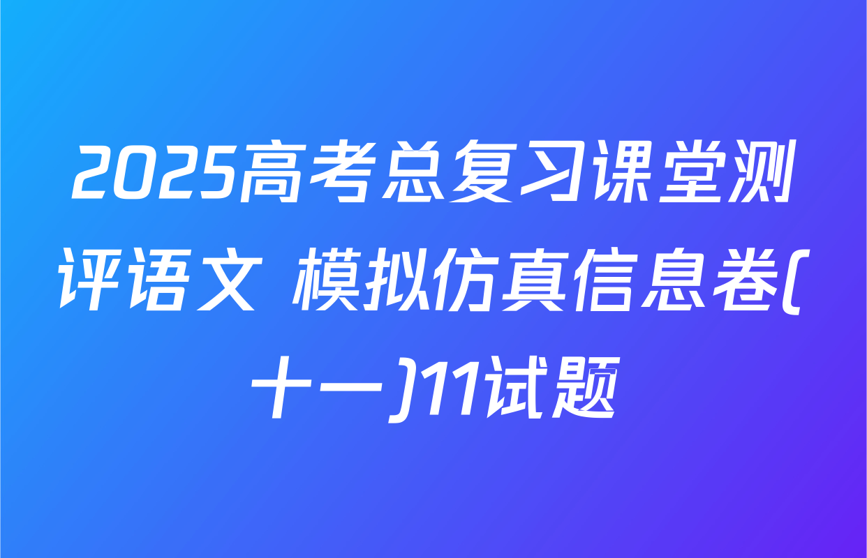 2025高考总复习课堂测评语文 模拟仿真信息卷(十一)11试题