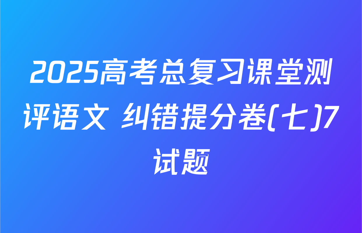 2025高考总复习课堂测评语文 纠错提分卷(七)7试题