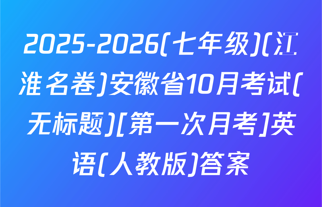 2025-2026(七年级)(江淮名卷)安徽省10月考试(无标题)[第一次月考]英语(人教版)答案