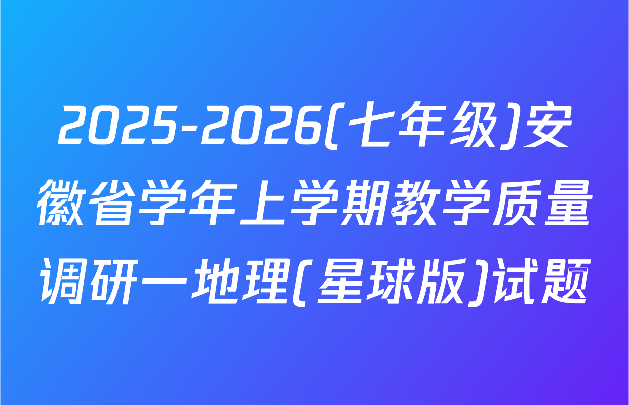 2025-2026(七年级)安徽省学年上学期教学质量调研一地理(星球版)试题