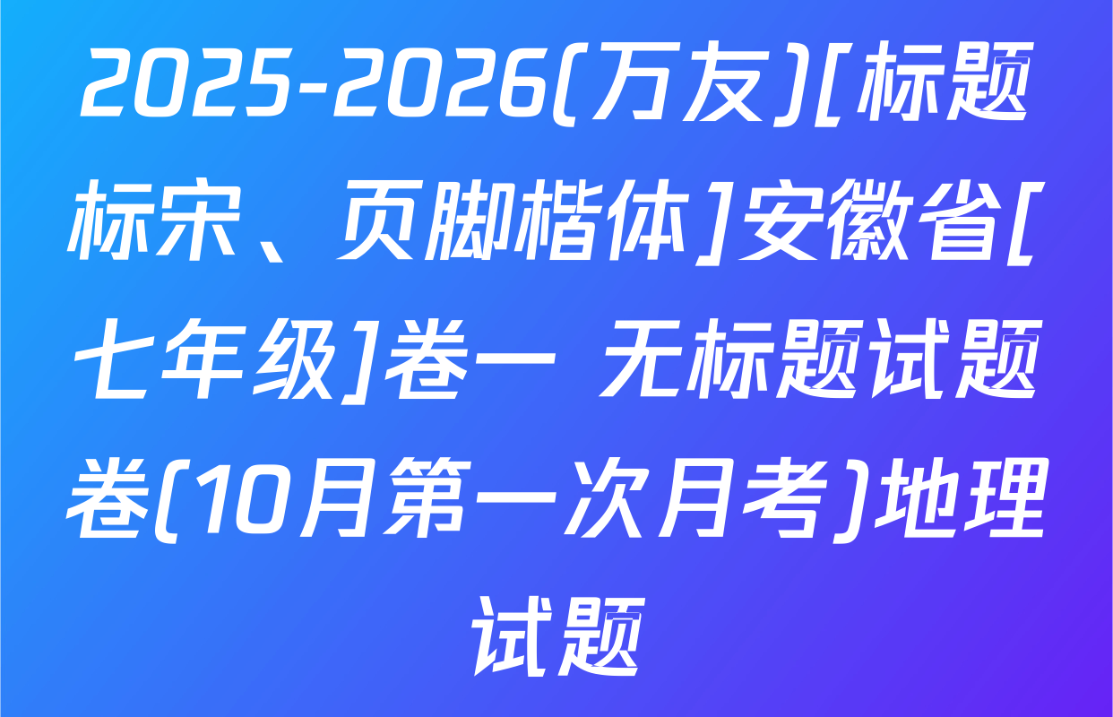 2025-2026(万友)[标题标宋、页脚楷体]安徽省[七年级]卷一 无标题试题卷(10月第一次月考)地理试题
