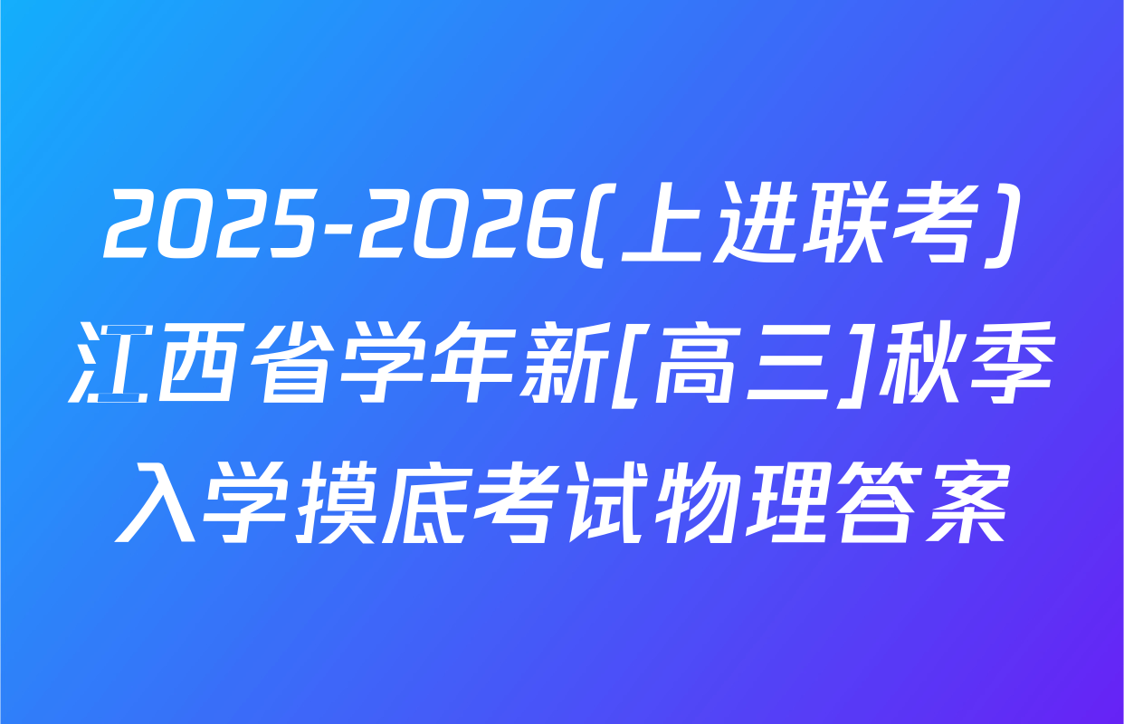 2025-2026(上进联考)江西省学年新[高三]秋季入学摸底考试物理答案