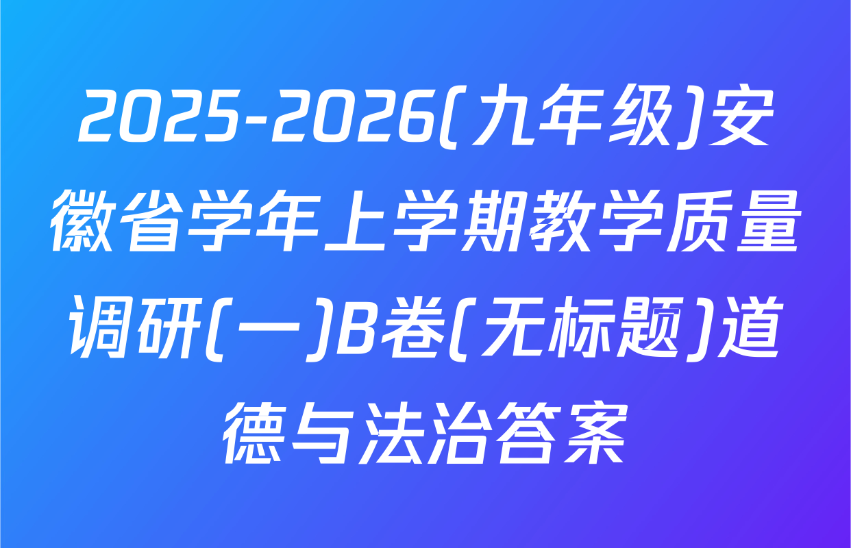 2025-2026(九年级)安徽省学年上学期教学质量调研(一)B卷(无标题)道德与法治答案