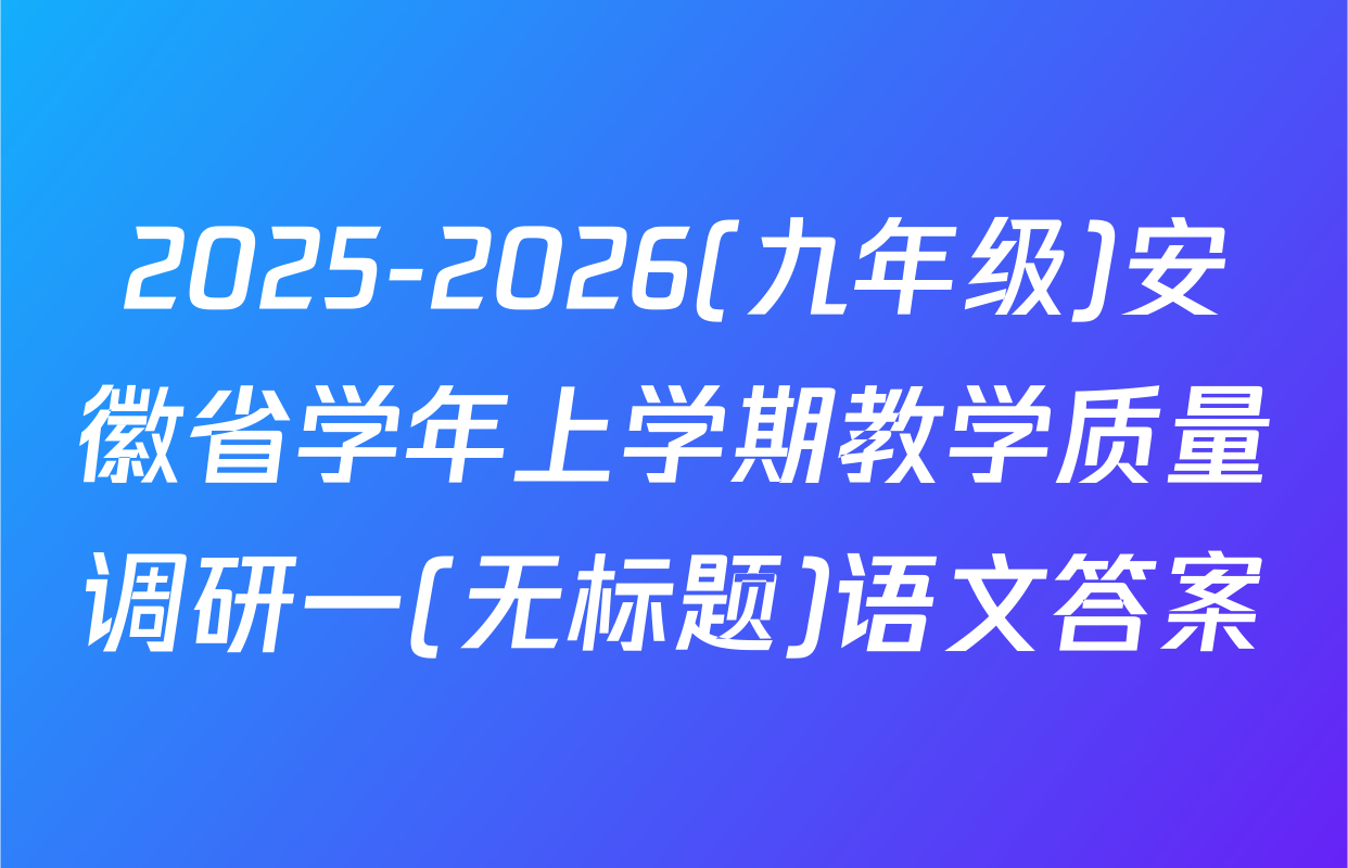 2025-2026(九年级)安徽省学年上学期教学质量调研一(无标题)语文答案