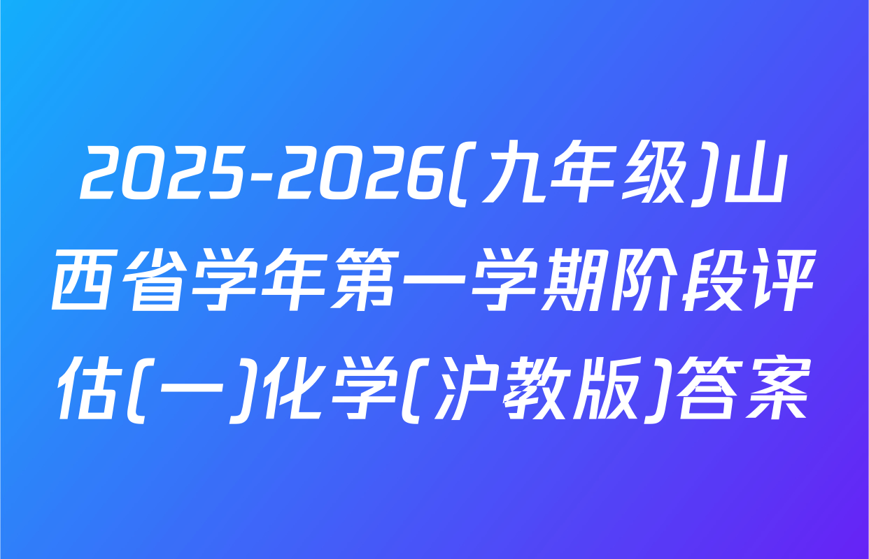 2025-2026(九年级)山西省学年第一学期阶段评估(一)化学(沪教版)答案