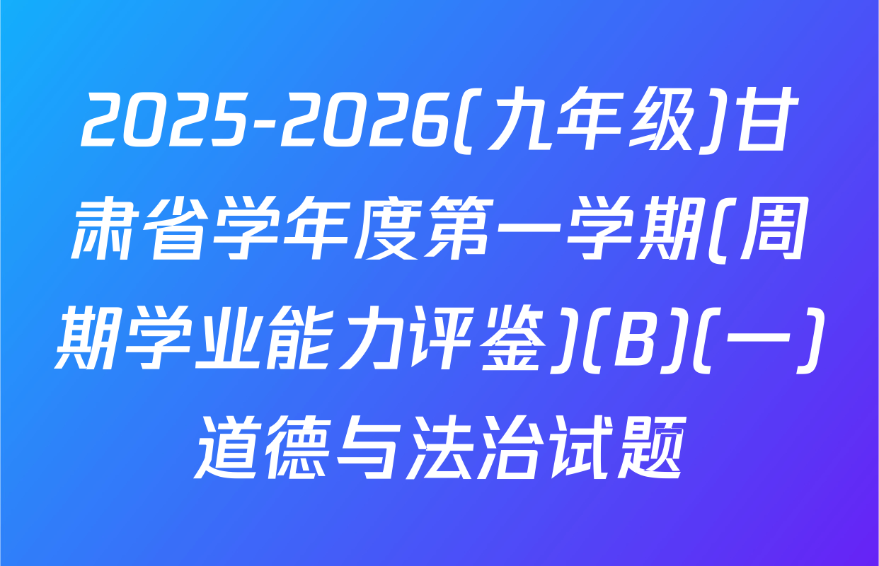 2025-2026(九年级)甘肃省学年度第一学期(周期学业能力评鉴)(B)(一)道德与法治试题
