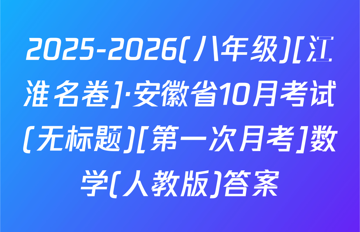 2025-2026(八年级)[江淮名卷]·安徽省10月考试(无标题)[第一次月考]数学(人教版)答案